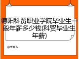德阳科贸职业学院毕业生一般年薪多少钱(科贸毕业生年薪)
