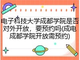 电子科技大学成都学院是否对外开放，要预约吗(成电成都学院开放需预约)