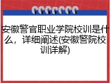 安徽警官职业学院校训是什么，详细阐述(安徽警院校训详解)