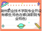 湖州职业技术学院专业开设有哪些,特色在哪(湖职院专业特色)