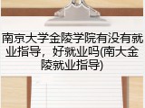 南京大学金陵学院有没有就业指导，好就业吗(南大金陵就业指导)