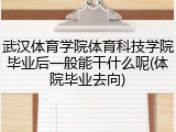 武汉体育学院体育科技学院毕业后一般能干什么呢(体院毕业去向)