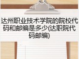 达州职业技术学院的院校代码和邮编是多少(达职院代码邮编)