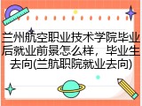 兰州航空职业技术学院毕业后就业前景怎么样，毕业生去向(兰航职院就业去向)