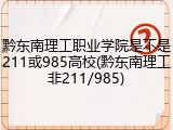 黔东南理工职业学院是不是211或985高校(黔东南理工非211/985)
