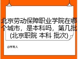 北京劳动保障职业学院在哪个城市，是本科吗，第几批(北京职院 本科 批次)