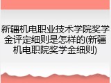 新疆机电职业技术学院奖学金评定细则是怎样的(新疆机电职院奖学金细则)