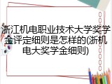 浙江机电职业技术大学奖学金评定细则是怎样的(浙机电大奖学金细则)