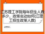 江苏理工学院每年招生人数多少，政策变动如何(江理工招生政策人数)