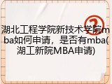 湖北工程学院新技术学院mba如何申请，是否有mba(湖工新院MBA申请)