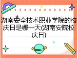 湖南安全技术职业学院的校庆日是哪一天(湖南安院校庆日)