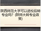 陕西师范大学可以进校后转专业吗？(陕师大转专业政策)