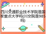 四川交通职业技术学院是国家重点大学吗(川交院是985吗)