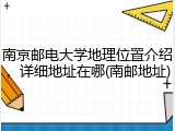 南京邮电大学地理位置介绍，详细地址在哪(南邮地址)