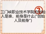 三门峡职业技术学院的创始人是谁，前身是什么("创始人及前身")