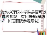 潍坊护理职业学院是否可以进校参观，有何限制(潍坊护理职院参观限制)