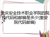 重庆安全技术职业学院的院校代码和邮编是多少(重安院代码邮编)
