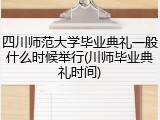 四川师范大学毕业典礼一般什么时候举行(川师毕业典礼时间)
