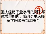 重庆经贸职业学院的图书馆藏书量如何，简介("重庆经贸学院图书馆藏书")