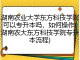 湖南农业大学东方科技学院可以专升本吗，如何操作(湖南农大东方科技学院专升本流程)