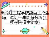 黑龙江工程学院能自主招生吗，最近一年简章分析(工程学院招生简章)