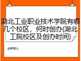 湖北工业职业技术学院有哪几个校区，何时创办(湖北工院校区及创办时间)