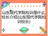 山东现代学院校训是什么，校长介绍(山东现代学院校训校长)