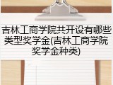吉林工商学院共开设有哪些类型奖学金(吉林工商学院奖学金种类)