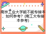 南京工业大学能不能专接本，如何参考？(南工大专接本参考)