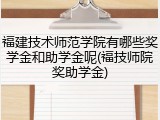 福建技术师范学院有哪些奖学金和助学金呢(福技师院奖助学金)
