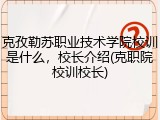 克孜勒苏职业技术学院校训是什么，校长介绍(克职院校训校长)