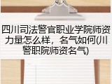 四川司法警官职业学院师资力量怎么样，名气如何(川警职院师资名气)