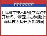 上海科学技术职业学院对外开放吗，能否进去参观(上海科技职院开放参观吗)