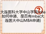大连医科大学中山学院mba如何申请，是否有mba(大连医大中山MBA申请)