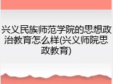 兴义民族师范学院的思想政治教育怎么样(兴义师院思政教育)