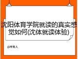 沈阳体育学院就读的真实感觉如何(沈体就读体验)
