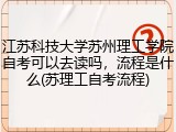 江苏科技大学苏州理工学院自考可以去读吗，流程是什么(苏理工自考流程)