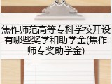 焦作师范高等专科学校开设有哪些奖学和助学金(焦作师专奖助学金)