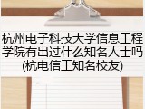 杭州电子科技大学信息工程学院有出过什么知名人士吗(杭电信工知名校友)