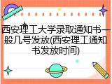西安理工大学录取通知书一般几号发放(西安理工通知书发放时间)