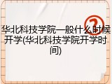 华北科技学院一般什么时候开学(华北科技学院开学时间)