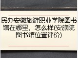 民办安徽旅游职业学院图书馆在哪里，怎么样(安旅院图书馆位置评价)