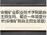 安徽矿业职业技术学院能自主招生吗，最近一年简章分析(安徽矿院自主招生简章)