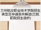 兰州航空职业技术学院招生类型及申请条件解读(兰航职院招生简析)