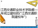 江西交通职业技术学院哪一年成立建校的("江西交通职院建校年")