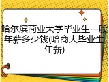哈尔滨商业大学毕业生一般年薪多少钱(哈商大毕业生年薪)