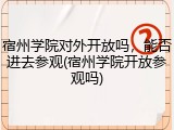 宿州学院对外开放吗，能否进去参观(宿州学院开放参观吗)