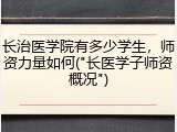 长治医学院有多少学生，师资力量如何("长医学子师资概况")
