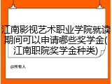 江南影视艺术职业学院就读期间可以申请哪些奖学金(江南职院奖学金种类)
