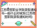 江苏商贸职业学院录取通知书一般什么时候发(江苏商贸职院录取通知时间)